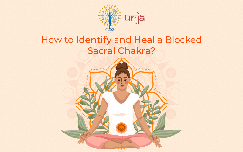 How to Identify and Heal a Blocked Sacral Chakra?