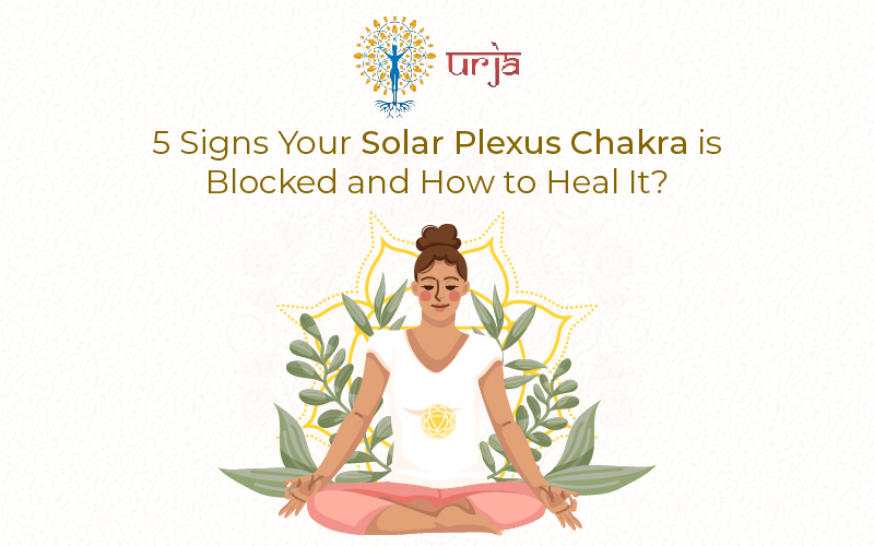 5 Signs Your Solar Plexus Chakra is Blocked and How to Heal It?