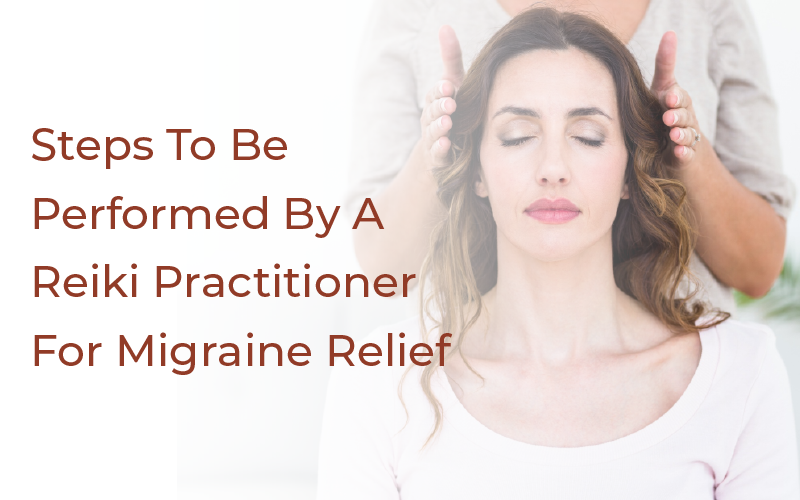 Steps To Be Performed By A Reiki Practitioner For Migraine Relief
