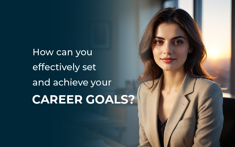 How Can you Effectively Set and Achieve Your Career Goals?